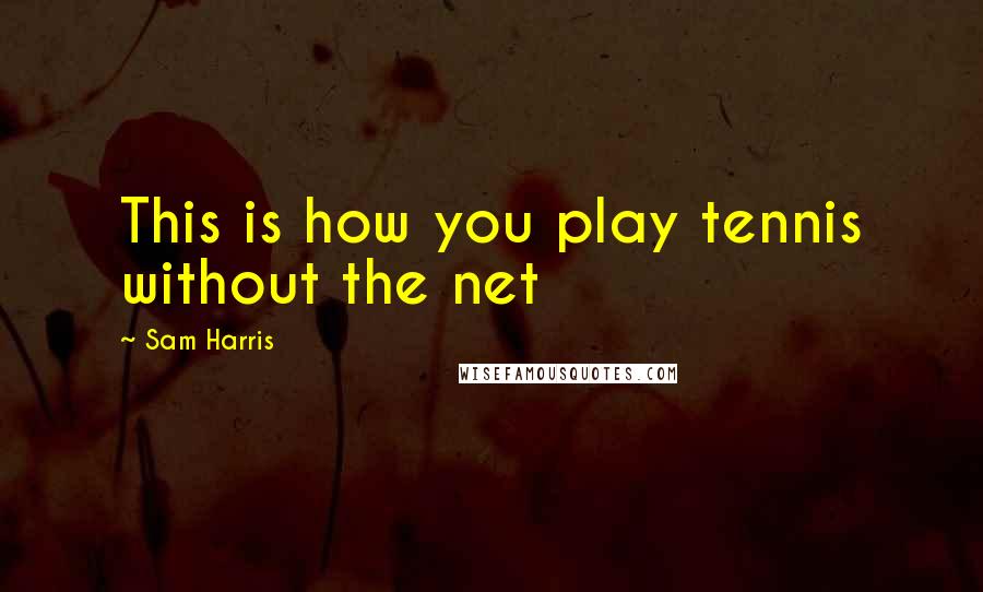 Sam Harris Quotes: This is how you play tennis without the net