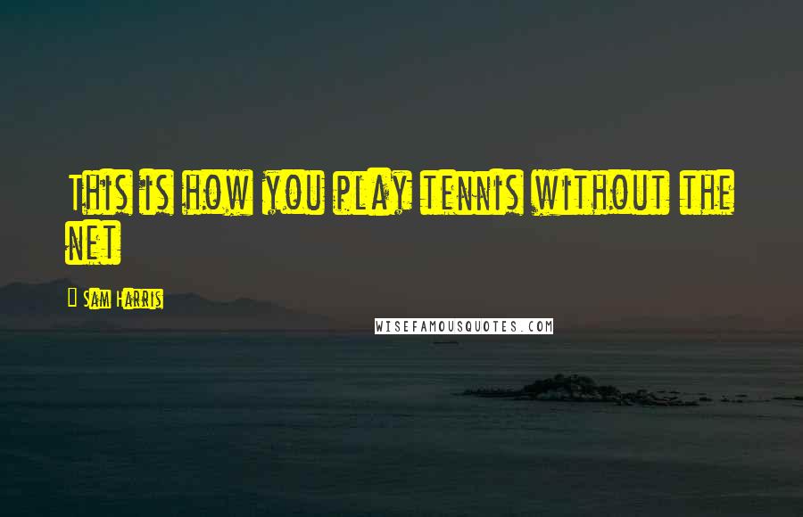 Sam Harris Quotes: This is how you play tennis without the net