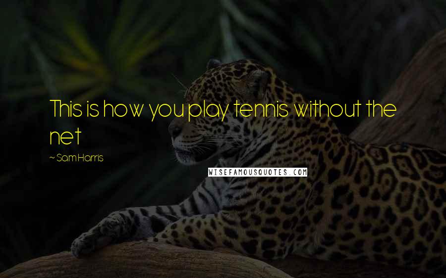 Sam Harris Quotes: This is how you play tennis without the net