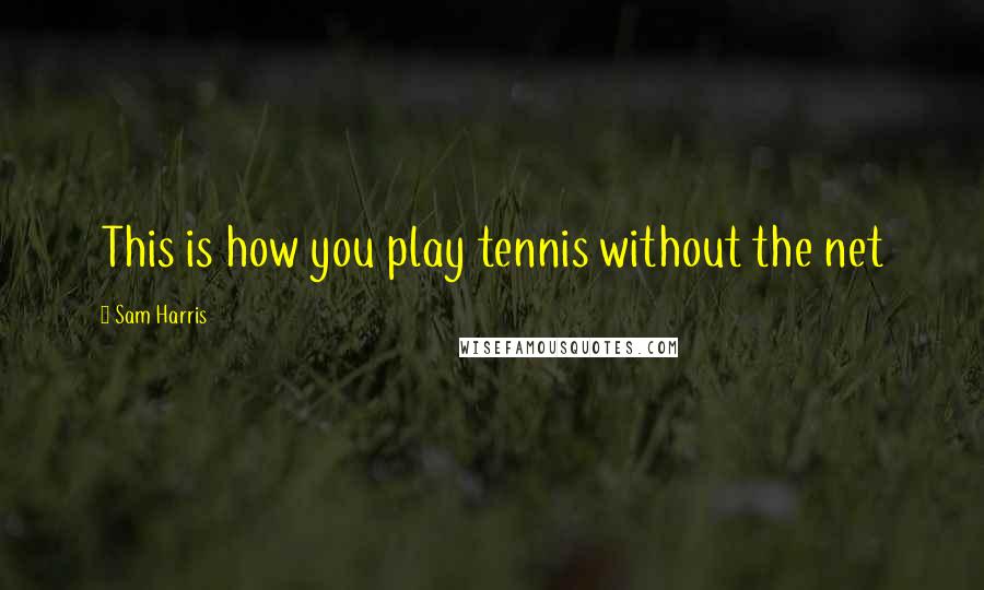 Sam Harris Quotes: This is how you play tennis without the net