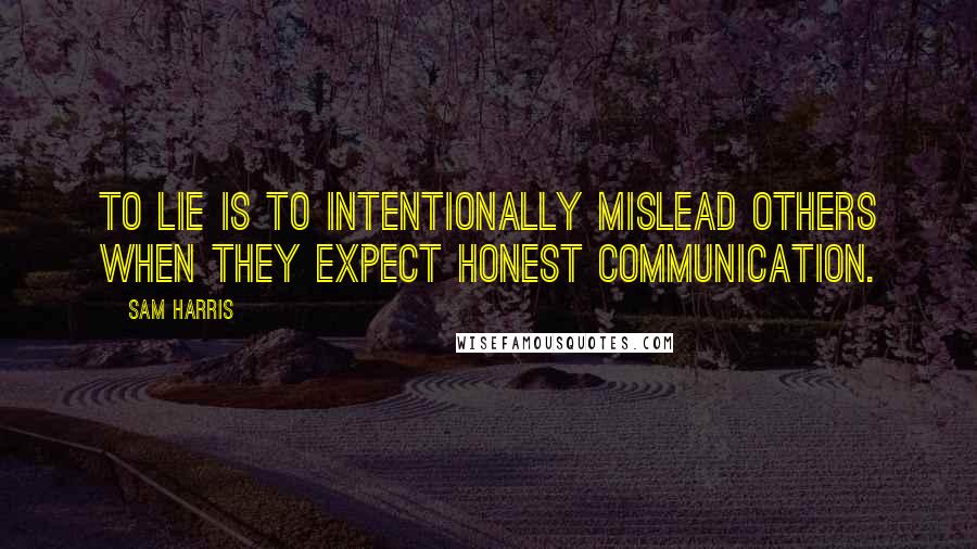 Sam Harris Quotes: To lie is to intentionally mislead others when they expect honest communication.