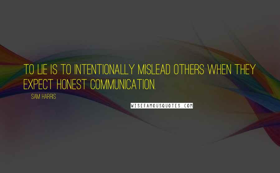 Sam Harris Quotes: To lie is to intentionally mislead others when they expect honest communication.