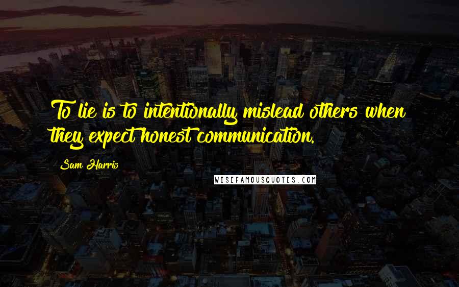 Sam Harris Quotes: To lie is to intentionally mislead others when they expect honest communication.