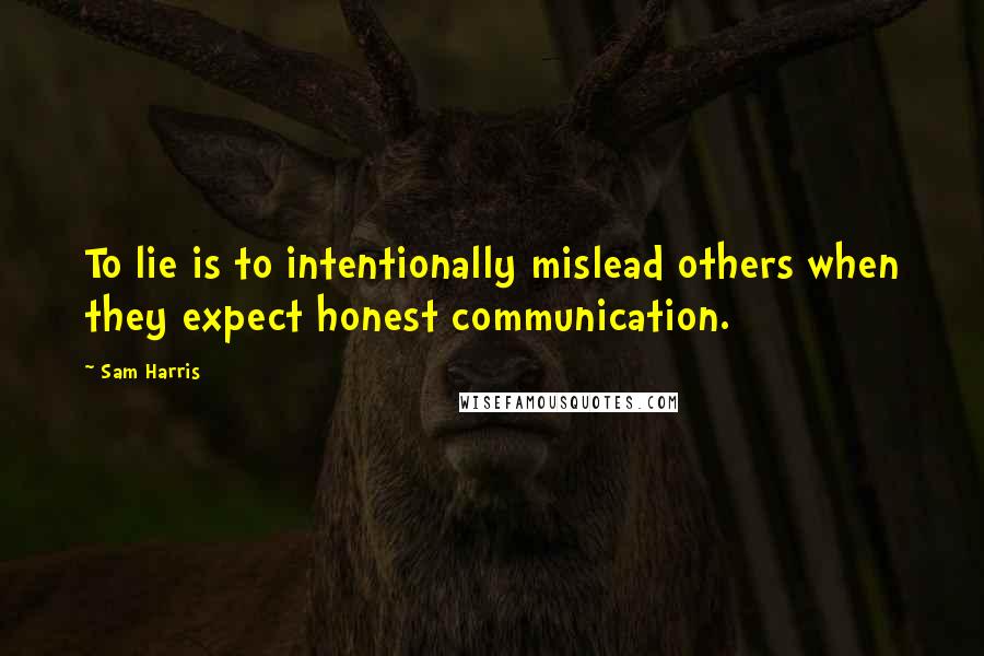 Sam Harris Quotes: To lie is to intentionally mislead others when they expect honest communication.