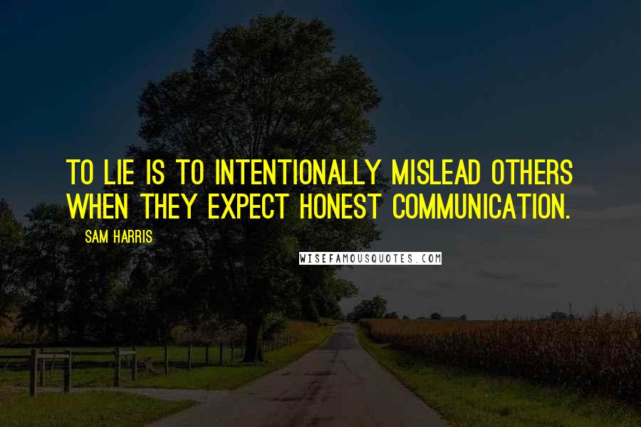 Sam Harris Quotes: To lie is to intentionally mislead others when they expect honest communication.