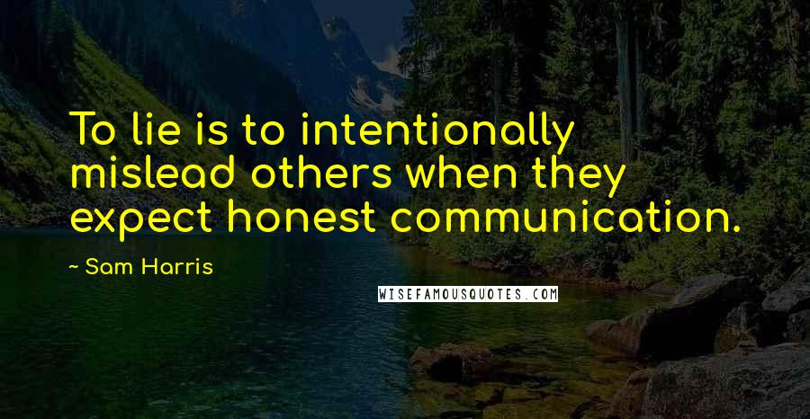 Sam Harris Quotes: To lie is to intentionally mislead others when they expect honest communication.