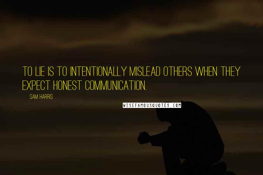 Sam Harris Quotes: To lie is to intentionally mislead others when they expect honest communication.
