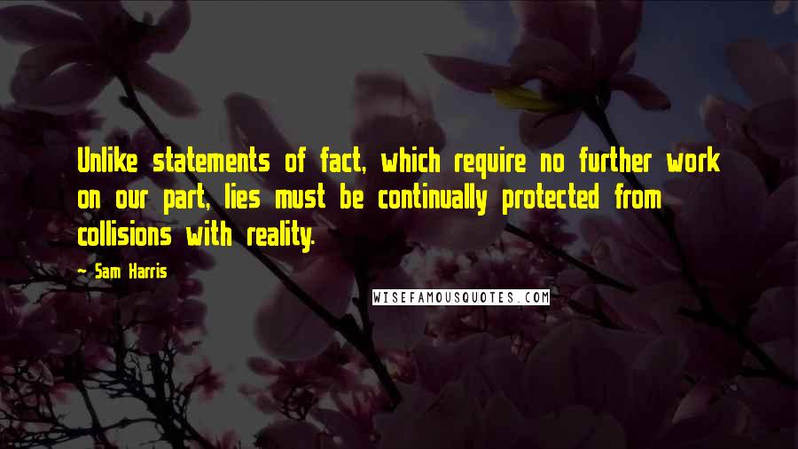 Sam Harris Quotes: Unlike statements of fact, which require no further work on our part, lies must be continually protected from collisions with reality.