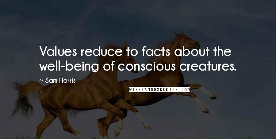 Sam Harris Quotes: Values reduce to facts about the well-being of conscious creatures.