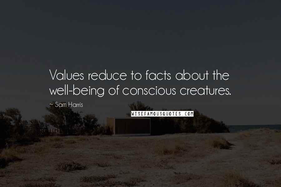 Sam Harris Quotes: Values reduce to facts about the well-being of conscious creatures.