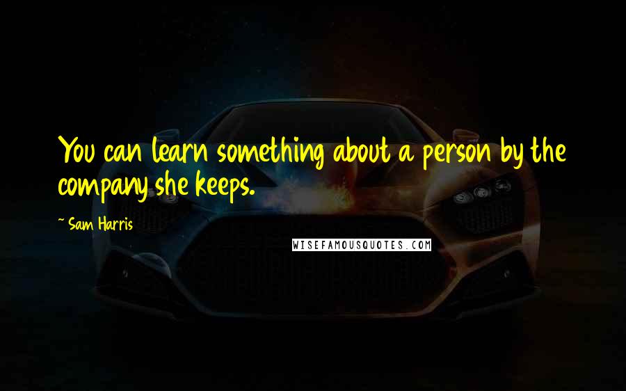 Sam Harris Quotes: You can learn something about a person by the company she keeps.