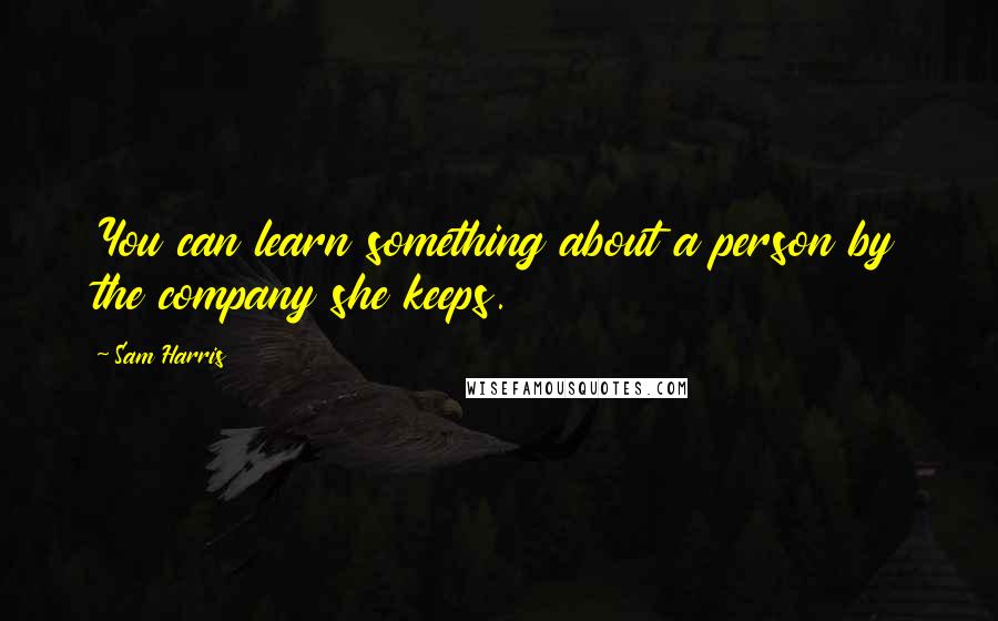 Sam Harris Quotes: You can learn something about a person by the company she keeps.