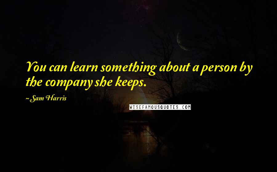 Sam Harris Quotes: You can learn something about a person by the company she keeps.
