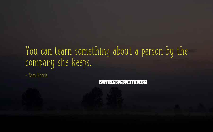 Sam Harris Quotes: You can learn something about a person by the company she keeps.