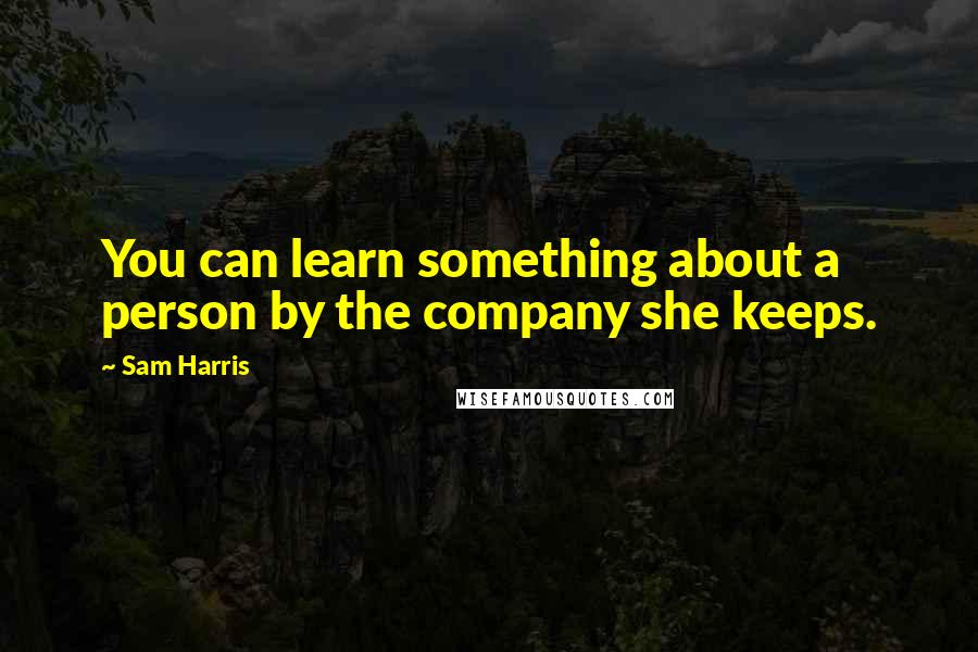Sam Harris Quotes: You can learn something about a person by the company she keeps.