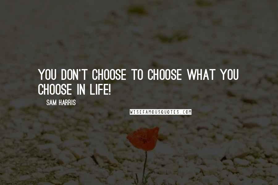 Sam Harris Quotes: You don't choose to choose what you choose in life!