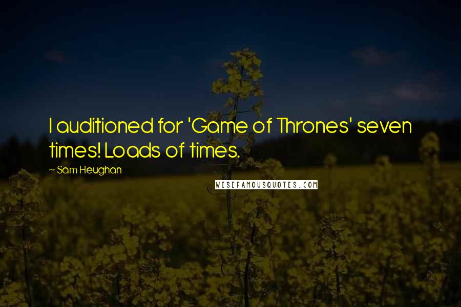 Sam Heughan Quotes: I auditioned for 'Game of Thrones' seven times! Loads of times.