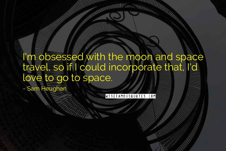 Sam Heughan Quotes: I'm obsessed with the moon and space travel, so if I could incorporate that, I'd love to go to space.