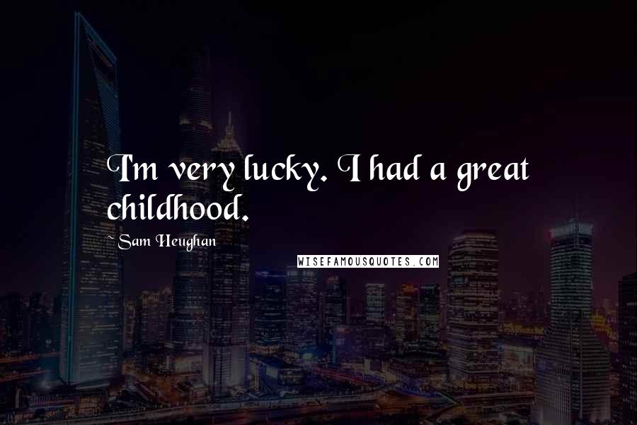 Sam Heughan Quotes: I'm very lucky. I had a great childhood.