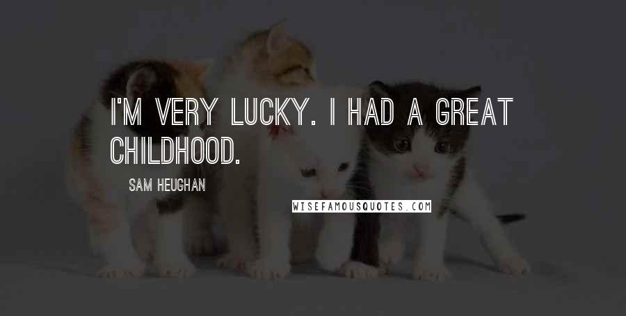 Sam Heughan Quotes: I'm very lucky. I had a great childhood.