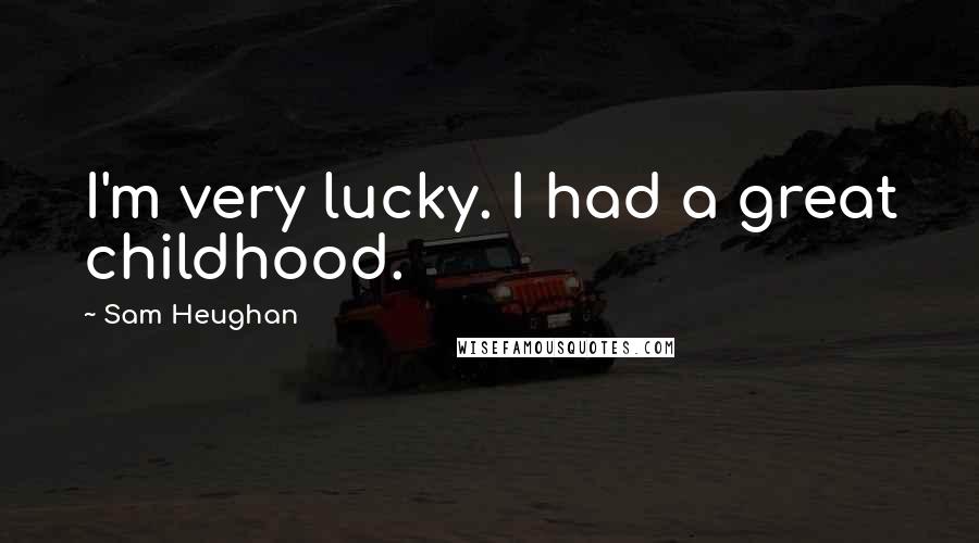 Sam Heughan Quotes: I'm very lucky. I had a great childhood.