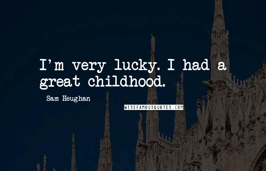 Sam Heughan Quotes: I'm very lucky. I had a great childhood.