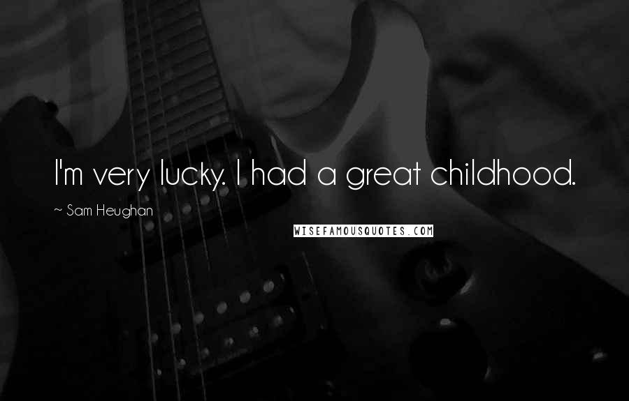 Sam Heughan Quotes: I'm very lucky. I had a great childhood.