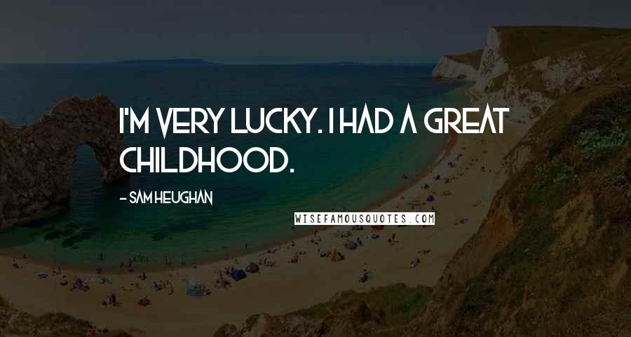 Sam Heughan Quotes: I'm very lucky. I had a great childhood.