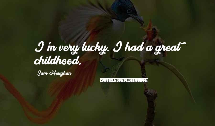 Sam Heughan Quotes: I'm very lucky. I had a great childhood.