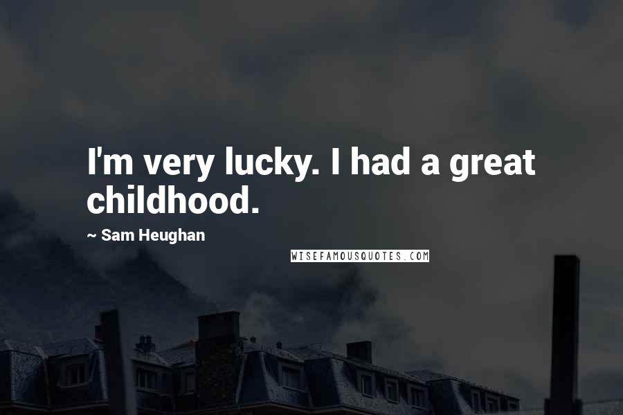 Sam Heughan Quotes: I'm very lucky. I had a great childhood.