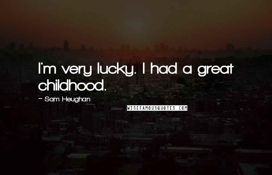 Sam Heughan Quotes: I'm very lucky. I had a great childhood.