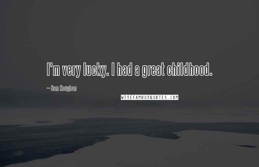 Sam Heughan Quotes: I'm very lucky. I had a great childhood.
