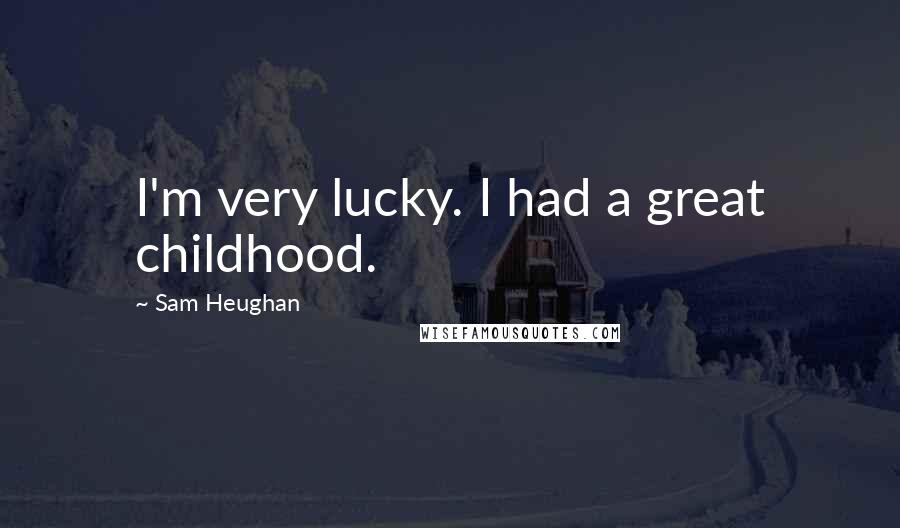 Sam Heughan Quotes: I'm very lucky. I had a great childhood.