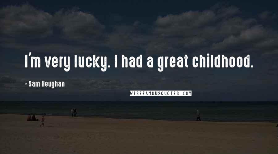 Sam Heughan Quotes: I'm very lucky. I had a great childhood.