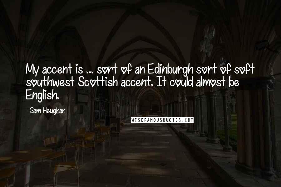 Sam Heughan Quotes: My accent is ... sort of an Edinburgh sort of soft southwest Scottish accent. It could almost be English.