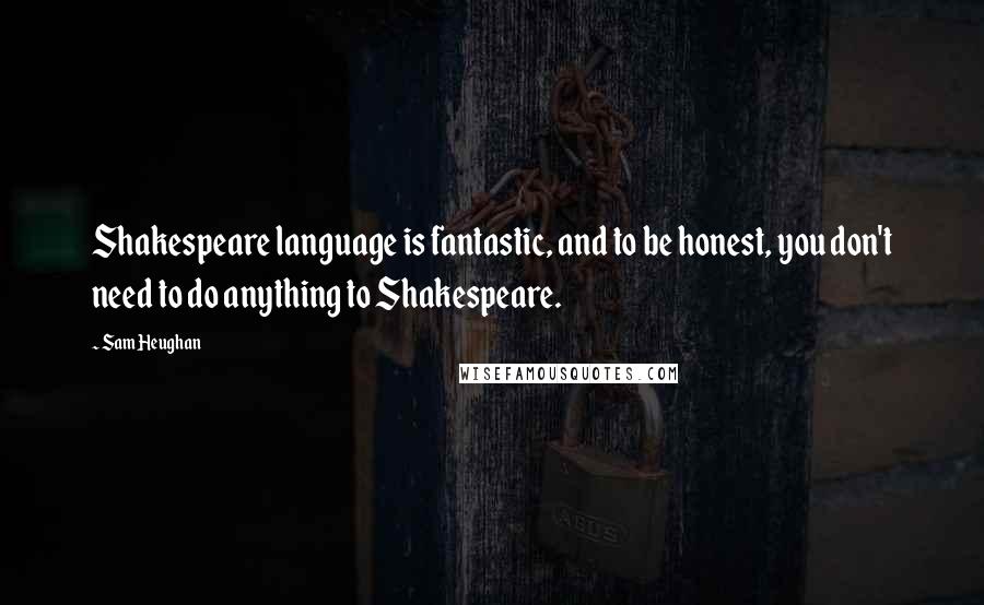 Sam Heughan Quotes: Shakespeare language is fantastic, and to be honest, you don't need to do anything to Shakespeare.