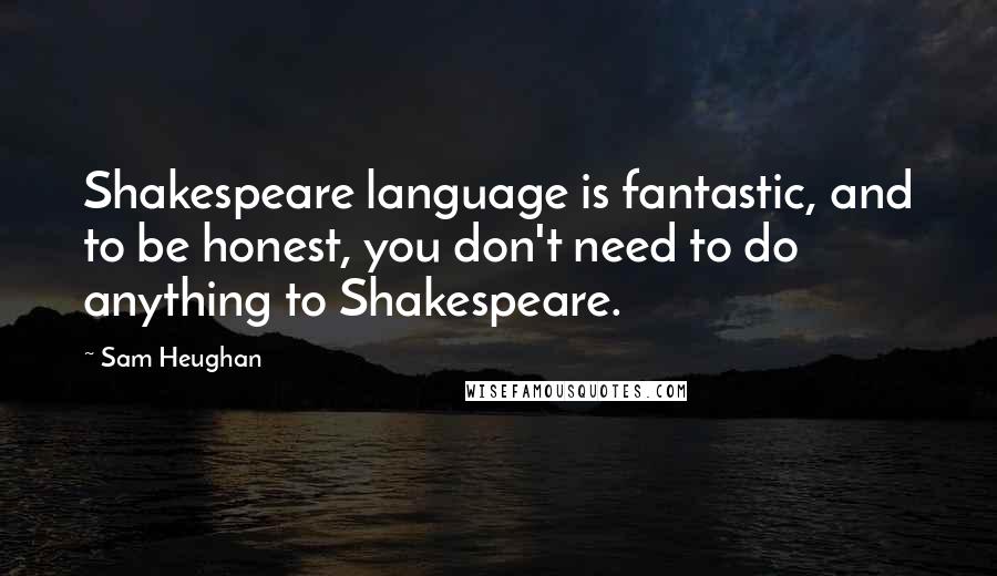 Sam Heughan Quotes: Shakespeare language is fantastic, and to be honest, you don't need to do anything to Shakespeare.