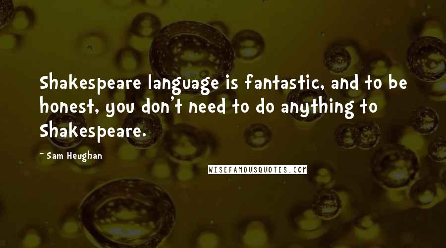 Sam Heughan Quotes: Shakespeare language is fantastic, and to be honest, you don't need to do anything to Shakespeare.