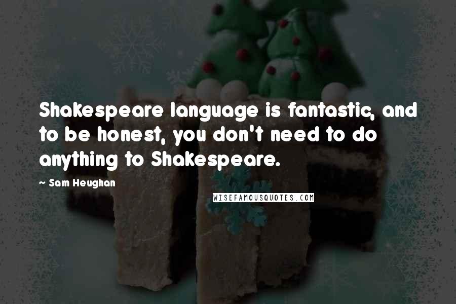 Sam Heughan Quotes: Shakespeare language is fantastic, and to be honest, you don't need to do anything to Shakespeare.