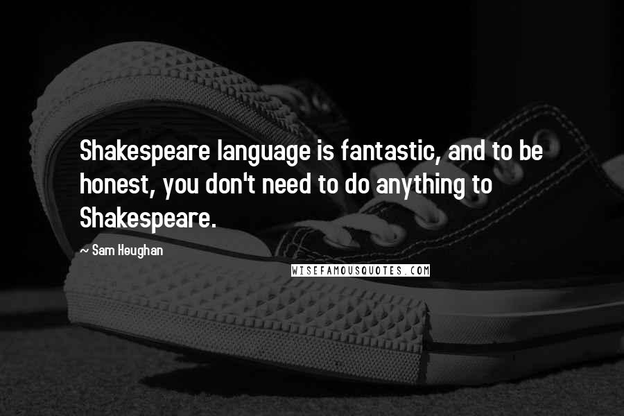 Sam Heughan Quotes: Shakespeare language is fantastic, and to be honest, you don't need to do anything to Shakespeare.