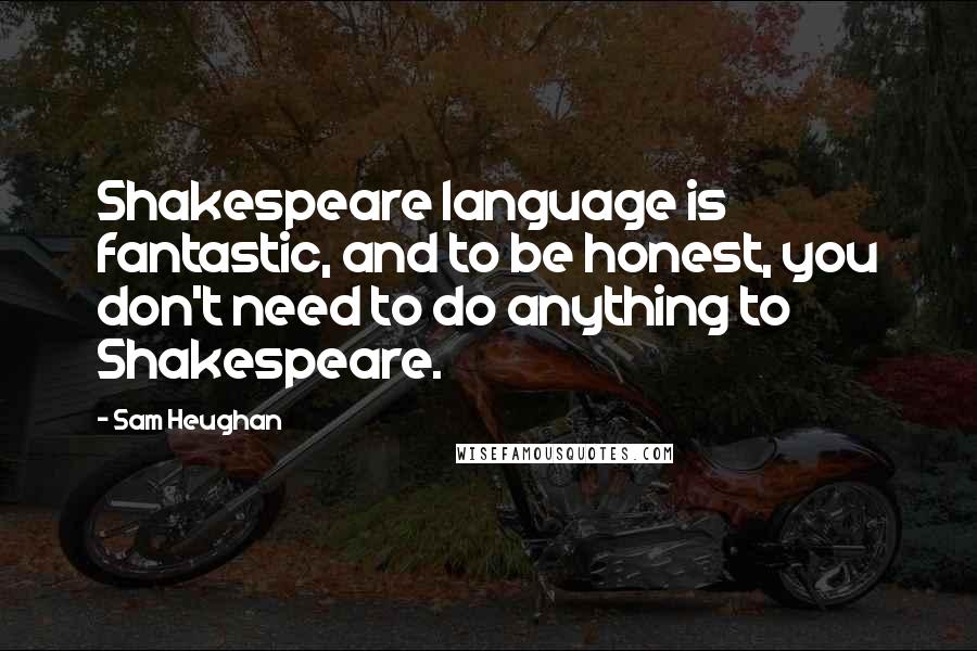 Sam Heughan Quotes: Shakespeare language is fantastic, and to be honest, you don't need to do anything to Shakespeare.