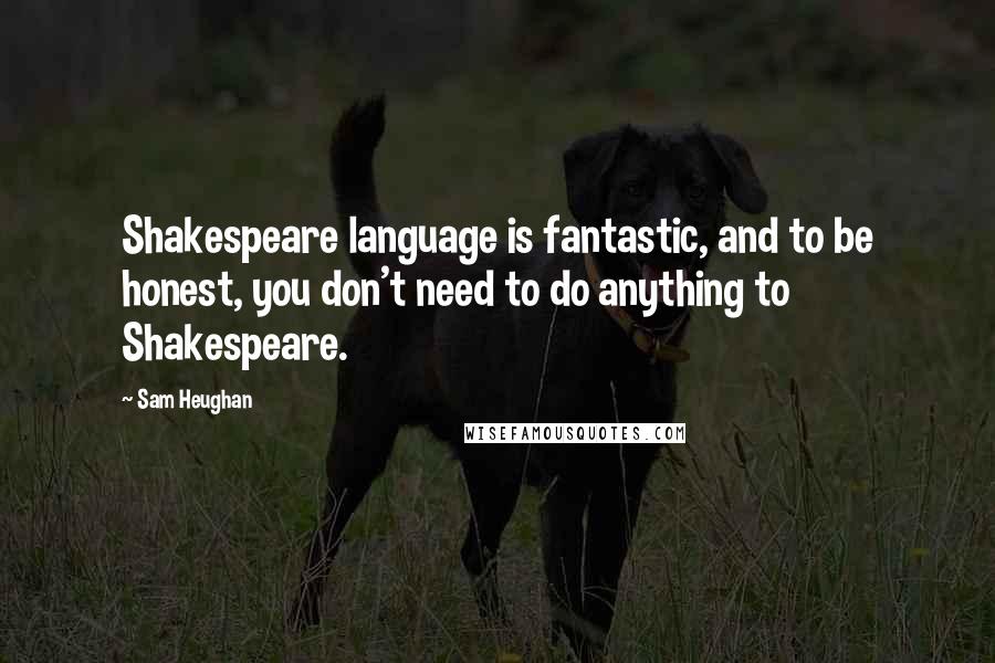 Sam Heughan Quotes: Shakespeare language is fantastic, and to be honest, you don't need to do anything to Shakespeare.