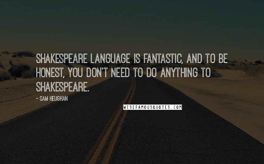 Sam Heughan Quotes: Shakespeare language is fantastic, and to be honest, you don't need to do anything to Shakespeare.