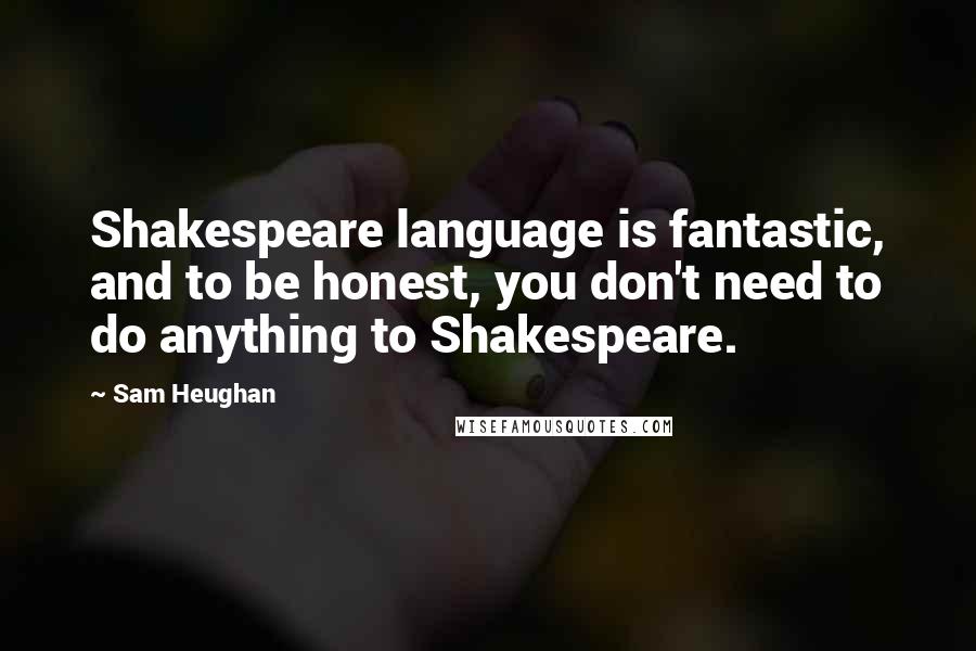 Sam Heughan Quotes: Shakespeare language is fantastic, and to be honest, you don't need to do anything to Shakespeare.