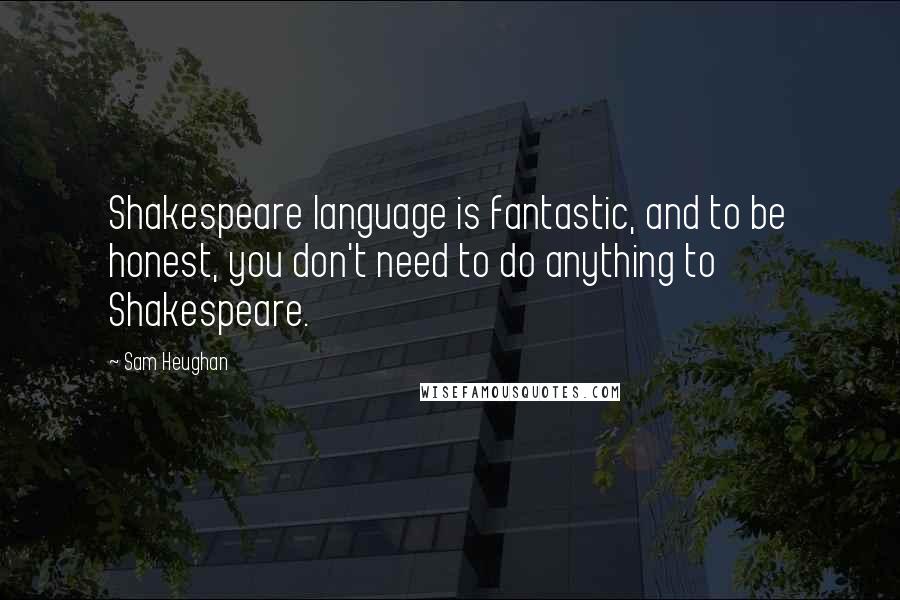 Sam Heughan Quotes: Shakespeare language is fantastic, and to be honest, you don't need to do anything to Shakespeare.