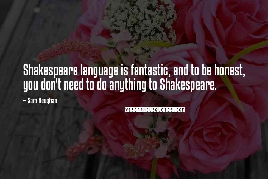 Sam Heughan Quotes: Shakespeare language is fantastic, and to be honest, you don't need to do anything to Shakespeare.