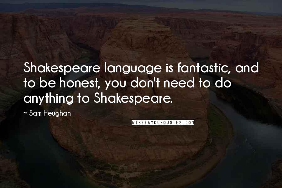 Sam Heughan Quotes: Shakespeare language is fantastic, and to be honest, you don't need to do anything to Shakespeare.