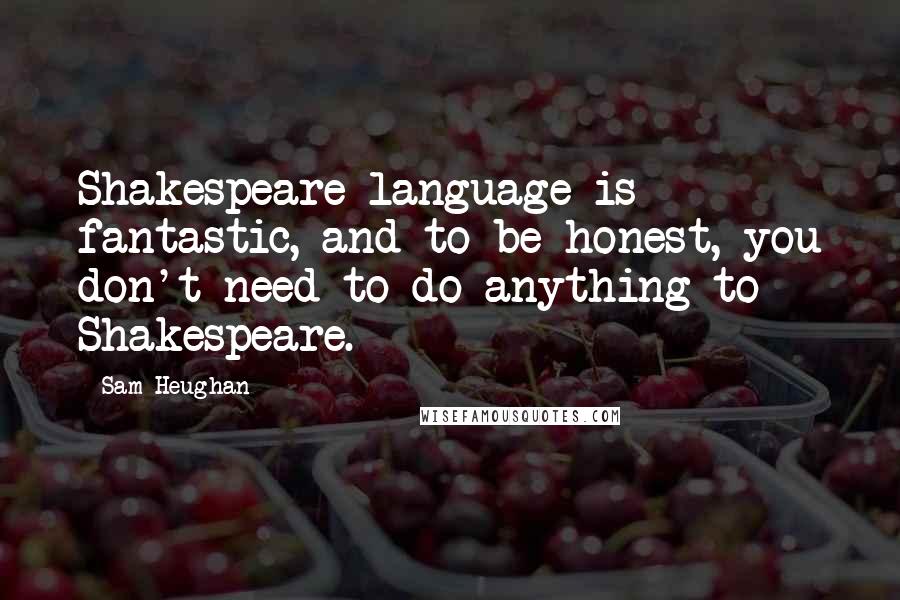 Sam Heughan Quotes: Shakespeare language is fantastic, and to be honest, you don't need to do anything to Shakespeare.