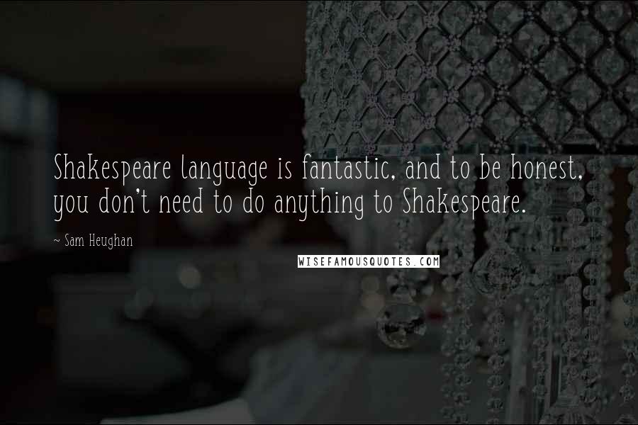 Sam Heughan Quotes: Shakespeare language is fantastic, and to be honest, you don't need to do anything to Shakespeare.