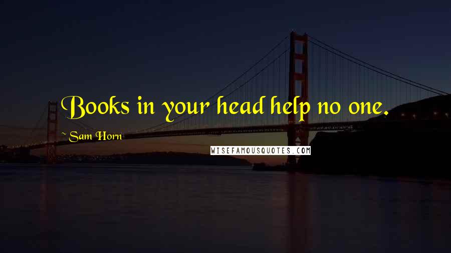 Sam Horn Quotes: Books in your head help no one.